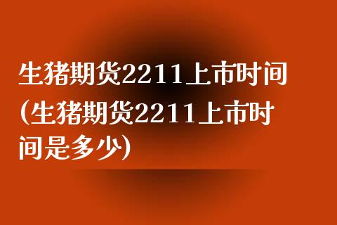 生猪期货2211上市时间(生猪期货2211上市时间是多少)_https://www.iteshow.com_期货百科_第1张