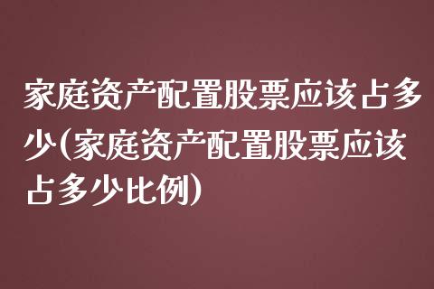 家庭资产配置股票应该占多少(家庭资产配置股票应该占多少比例)_https://www.iteshow.com_期货公司_第1张