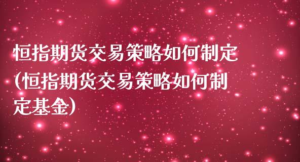 恒指期货交易策略如何制定(恒指期货交易策略如何制定基金)_https://www.iteshow.com_股指期货_第1张