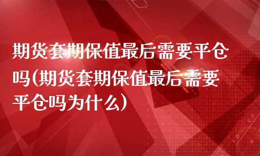 期货套期保值最后需要平仓吗(期货套期保值最后需要平仓吗为什么)_https://www.iteshow.com_股票_第1张