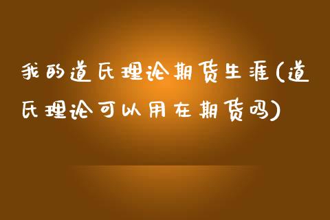 我的道氏理论期货生涯(道氏理论可以用在期货吗)_https://www.iteshow.com_期货公司_第1张