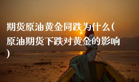 期货原油黄金同跌为什么(原油期货下跌对黄金的影响)_https://www.iteshow.com_商品期权_第1张