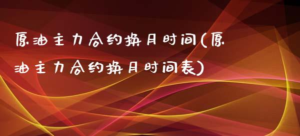 原油主力合约换月时间(原油主力合约换月时间表)_https://www.iteshow.com_期货手续费_第1张