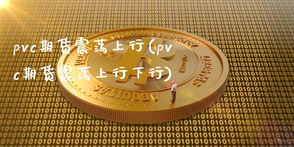 pvc期货震荡上行(pvc期货震荡上行下行)_https://www.iteshow.com_期货知识_第1张