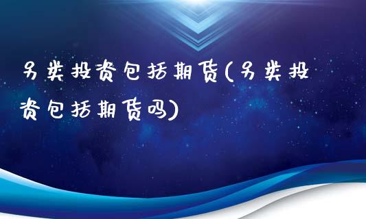 另类投资包括期货(另类投资包括期货吗)_https://www.iteshow.com_股票_第1张