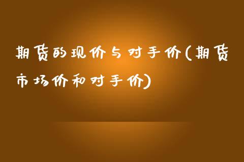 期货的现价与对手价(期货市场价和对手价)_https://www.iteshow.com_股指期货_第1张