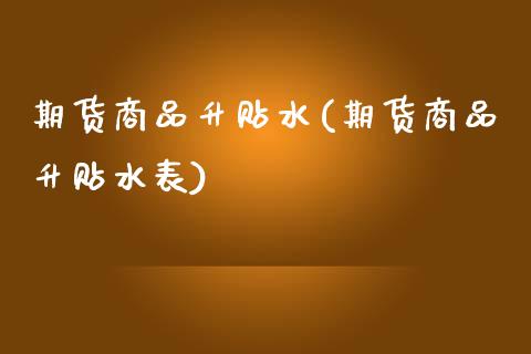 期货商品升贴水(期货商品升贴水表)_https://www.iteshow.com_期货品种_第1张