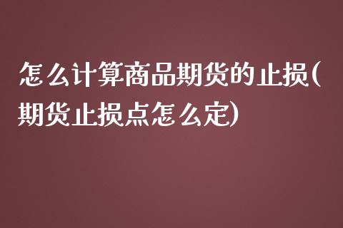 怎么计算商品期货的止损(期货止损点怎么定)_https://www.iteshow.com_基金_第1张