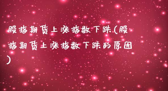 股指期货上涨指数下跌(股指期货上涨指数下跌的原因)_https://www.iteshow.com_股票_第1张