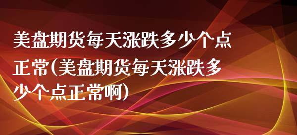 美盘期货每天涨跌多少个点正常(美盘期货每天涨跌多少个点正常啊)_https://www.iteshow.com_股指期权_第1张