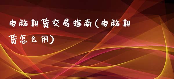 电脑期货交易指南(电脑期货怎么用)_https://www.iteshow.com_期货开户_第1张