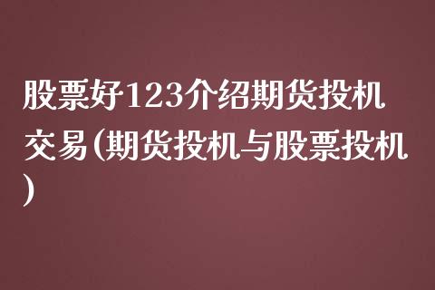 股票好123介绍期货投机交易(期货投机与股票投机)_https://www.iteshow.com_期货百科_第1张