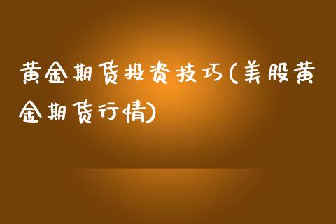 黄金期货投资技巧(美股黄金期货行情)_https://www.iteshow.com_期货手续费_第1张