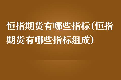 恒指期货有哪些指标(恒指期货有哪些指标组成)_https://www.iteshow.com_期货公司_第1张