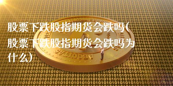 股票下跌股指期货会跌吗(股票下跌股指期货会跌吗为什么)_https://www.iteshow.com_期货百科_第1张