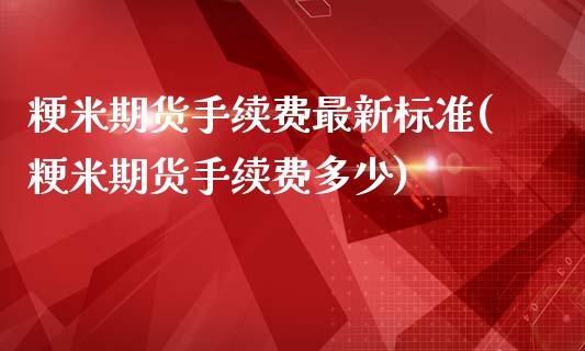 粳米期货手续费最新标准(粳米期货手续费多少)_https://www.iteshow.com_股指期权_第1张