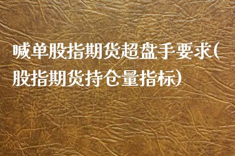 喊单股指期货超盘手要求(股指期货持仓量指标)_https://www.iteshow.com_期货品种_第1张