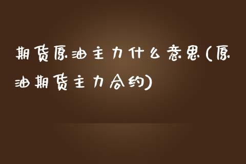 期货原油主力什么意思(原油期货主力合约)_https://www.iteshow.com_期货交易_第1张