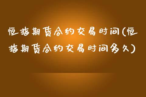 恒指期货合约交易时间(恒指期货合约交易时间多久)_https://www.iteshow.com_原油期货_第1张