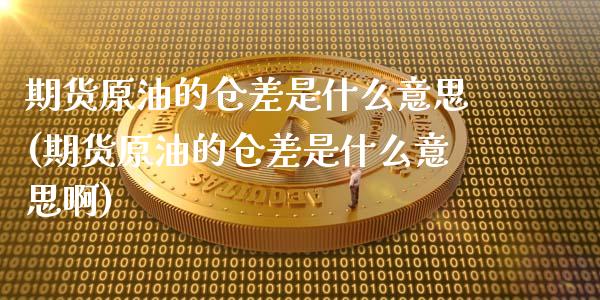 期货原油的仓差是什么意思(期货原油的仓差是什么意思啊)_https://www.iteshow.com_期货公司_第1张