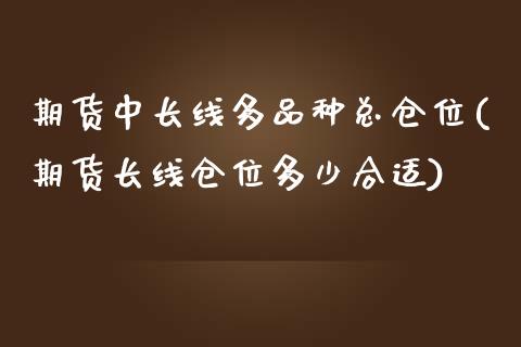 期货中长线多品种总仓位(期货长线仓位多少合适)_https://www.iteshow.com_期货手续费_第1张