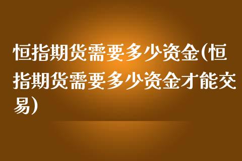 恒指期货需要多少资金(恒指期货需要多少资金才能交易)_https://www.iteshow.com_期货手续费_第1张