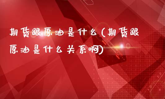 期货跟原油是什么(期货跟原油是什么关系啊)_https://www.iteshow.com_黄金期货_第1张