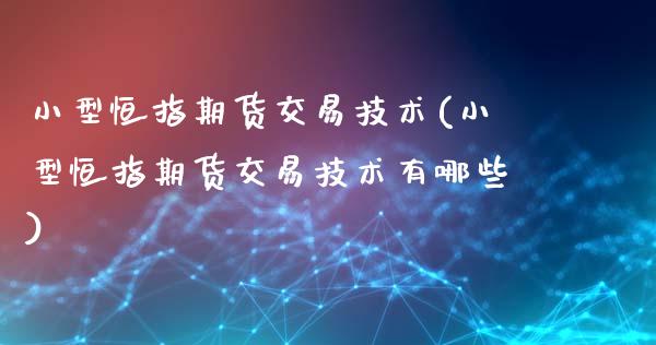 小型恒指期货交易技术(小型恒指期货交易技术有哪些)_https://www.iteshow.com_期货手续费_第1张