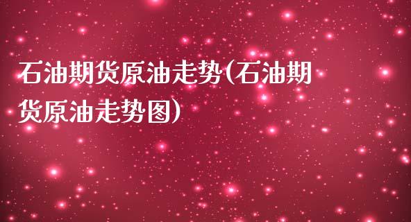 石油期货原油走势(石油期货原油走势图)_https://www.iteshow.com_基金_第1张