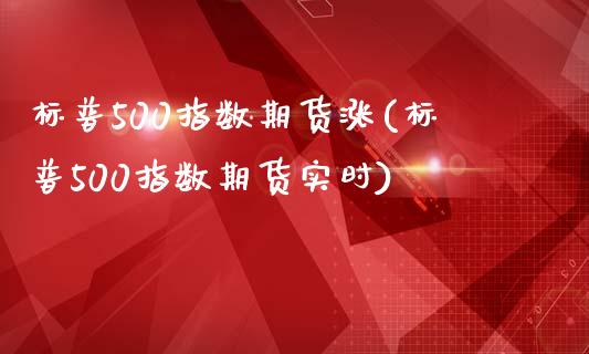 标普500指数期货涨(标普500指数期货实时)_https://www.iteshow.com_原油期货_第1张