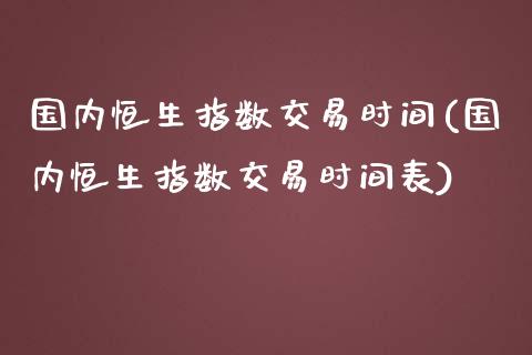 国内恒生指数交易时间(国内恒生指数交易时间表)_https://www.iteshow.com_期货品种_第1张