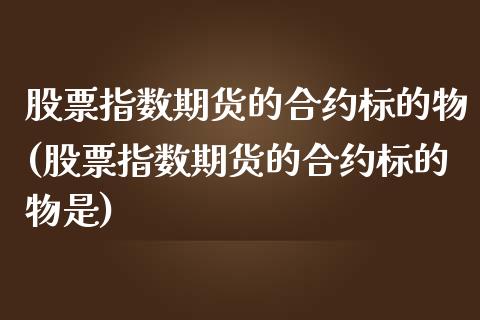 股票指数期货的合约标的物(股票指数期货的合约标的物是)_https://www.iteshow.com_商品期货_第1张