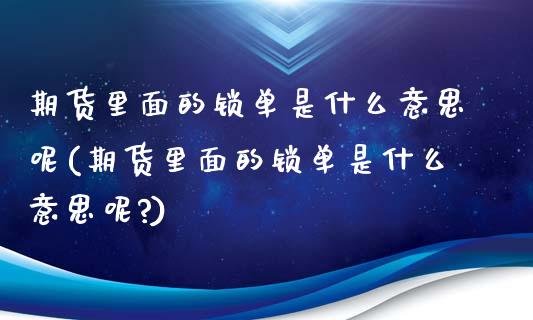 期货里面的锁单是什么意思呢(期货里面的锁单是什么意思呢?)_https://www.iteshow.com_商品期权_第1张