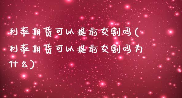 利率期货可以提前交割吗(利率期货可以提前交割吗为什么)_https://www.iteshow.com_原油期货_第1张