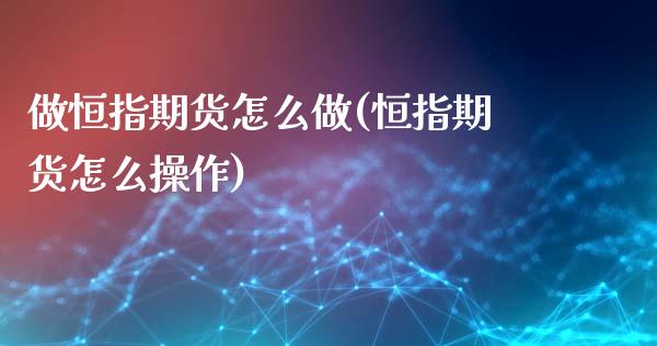 做恒指期货怎么做(恒指期货怎么操作)_https://www.iteshow.com_期货百科_第1张