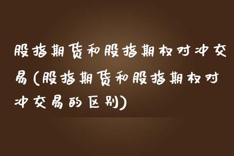 股指期货和股指期权对冲交易(股指期货和股指期权对冲交易的区别)_https://www.iteshow.com_股指期货_第1张