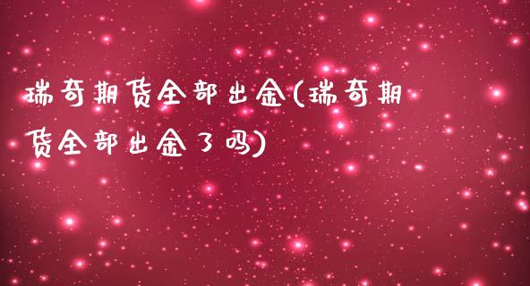 瑞奇期货全部出金(瑞奇期货全部出金了吗)_https://www.iteshow.com_期货百科_第1张