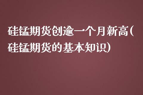 硅锰期货创逾一个月新高(硅锰期货的基本知识)_https://www.iteshow.com_黄金期货_第1张