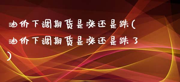 油价下调期货是涨还是跌(油价下调期货是涨还是跌了)_https://www.iteshow.com_商品期货_第1张