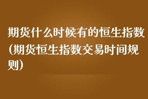 期货什么时候有的恒生指数(期货恒生指数交易时间规则)_https://www.iteshow.com_期货手续费_第1张