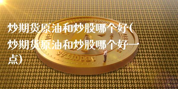 炒期货原油和炒股哪个好(炒期货原油和炒股哪个好一点)_https://www.iteshow.com_期货开户_第1张