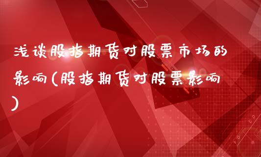 浅谈股指期货对股票市场的影响(股指期货对股票影响)_https://www.iteshow.com_商品期权_第1张