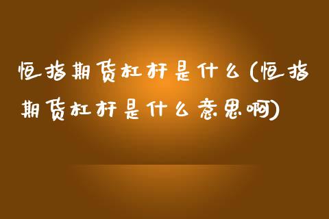 恒指期货杠杆是什么(恒指期货杠杆是什么意思啊)_https://www.iteshow.com_期货手续费_第1张