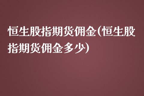 恒生股指期货佣金(恒生股指期货佣金多少)_https://www.iteshow.com_原油期货_第1张