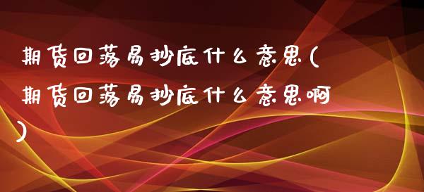 期货回落易抄底什么意思(期货回落易抄底什么意思啊)_https://www.iteshow.com_期货百科_第1张