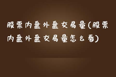 股票内盘外盘交易量(股票内盘外盘交易量怎么看)_https://www.iteshow.com_股指期货_第1张