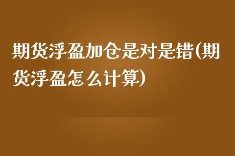 期货浮盈加仓是对是错(期货浮盈怎么计算)_https://www.iteshow.com_期货手续费_第1张