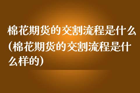 棉花期货的交割流程是什么(棉花期货的交割流程是什么样的)_https://www.iteshow.com_期货公司_第1张