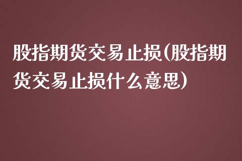 股指期货交易止损(股指期货交易止损什么意思)_https://www.iteshow.com_期货开户_第1张