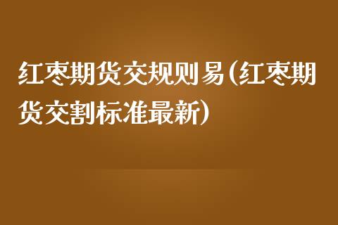 红枣期货交规则易(红枣期货交割标准最新)_https://www.iteshow.com_商品期权_第1张